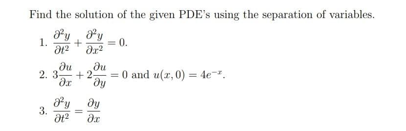 Find the solution of the given PDE's using the separation of variables.
д²y д2У
+ = 0.
дх2
2+2
ди
+2==
ду
1.
ди
2. 3-
3.
дх
ду
ду
0t2 Әх
=
= 0 and u(x,0) = 4e-x.