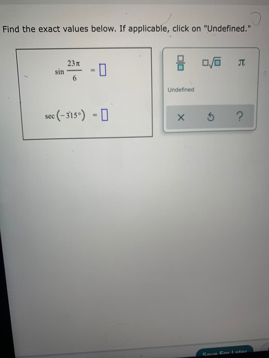 Find the exact values below. If applicable, click on "Undefined."
23 n
sin
6.
JT
-0
Undefined
sec (-315°) - ]
Save For Later
