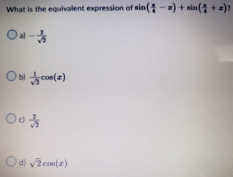 What is the equivalent expression of sin ( -z)+sin(+z)?
O a)-7/12
Ob) cos(z)
Od 1/1/20
O d) √√2 cos(x)