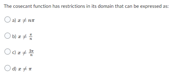 The cosecant function has restrictions in its domain that can be expressed as:
a) x ‡nn
Ob) x # //
Oc) x # 2/
d) x #n
π