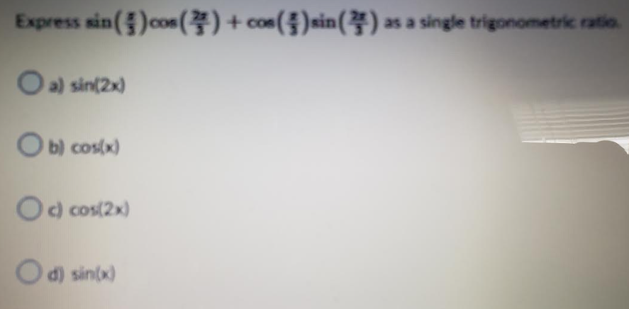 Express sin()cos()+cos() sin() as a single trigonometric ratio.
a) sin(2x)
Ob) cos(x)
Oc) cos(2x)
O d) sin(x)