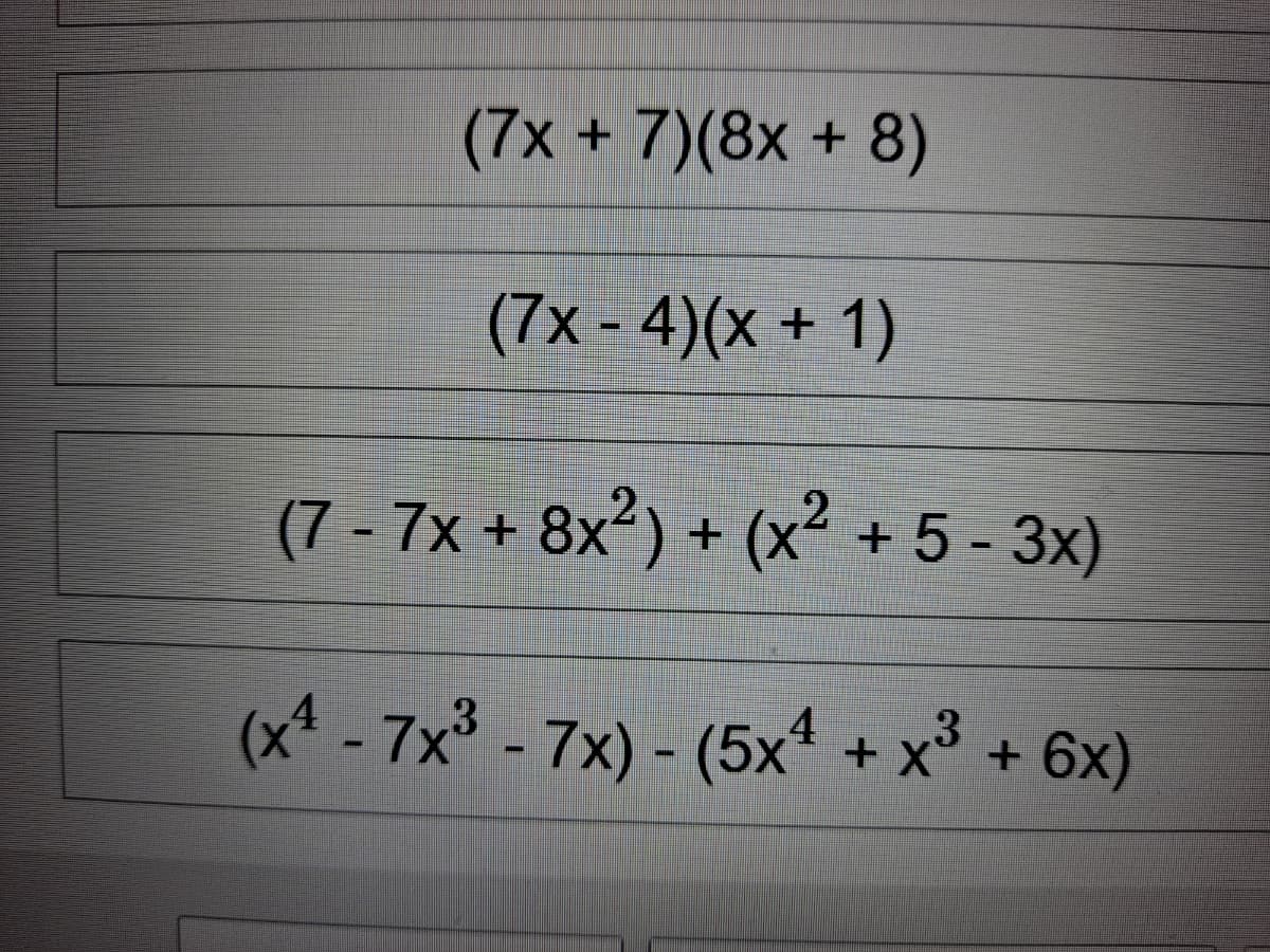 (7x + 7)(8x + 8)
(7x - 4)(x + 1)
(7 - 7x + 8x²) + (x² +5 - 3x)
(x* - 7x - 7x) - (5x + x° + 6x)
4
