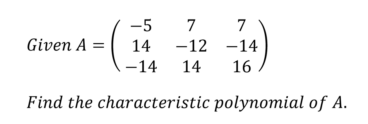 Given A
=
-5
7
7
14 -12 -14
-14
14
16
Find the characteristic
polynomial of A.