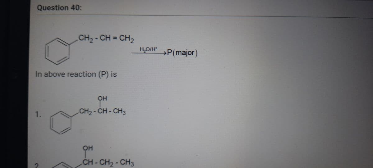 Question 40:
CH2- CH = CH2
%3D
H,O/H*
P(major)
In above reaction (P) is
OH
1.
CH2- CH- CH3
OH
CH-CH2-CH3
