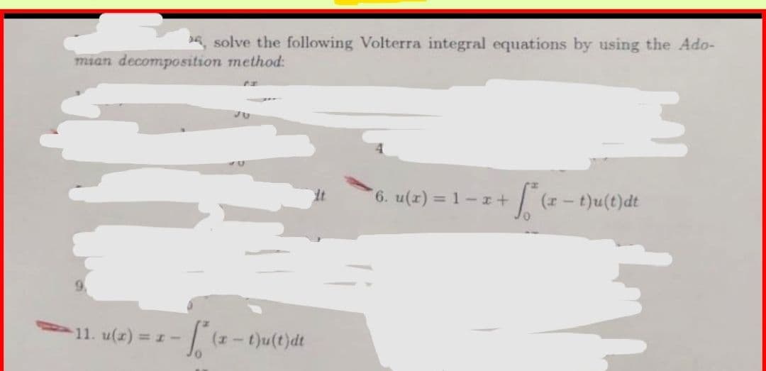 solve the following Volterra integral equations by using the Ado-
mian decomposition method:
-11. u(x) = x - *(x- t)u(t)dt
70
I
*6. u(x)=1-x+
S (r - t)u(t)dt