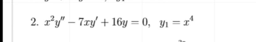 2. x²y" – 7xy/ + 16y = 0, Y1 = x"
