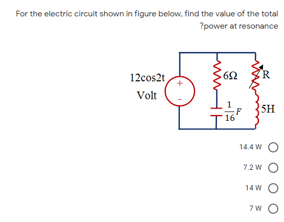 For the electric circuit shown in figure below, find the value of the total
?power at resonance
12cos2t
(R
Volt
F
5H
T16
