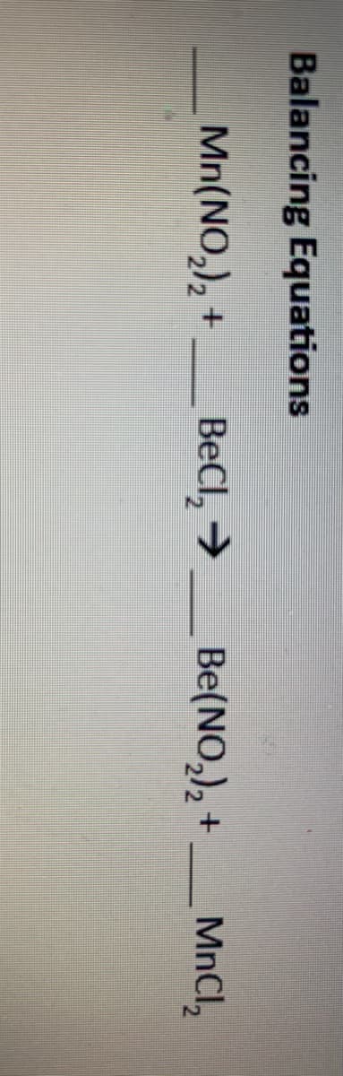 Balancing Equations
Mn(NO,), +
BeCl, →
Be(NO,), +
MnCl,
