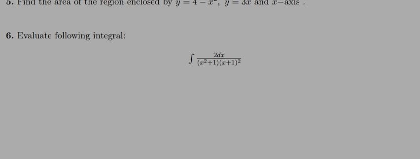 5. Find the area of the region enclosed by y :
3г and T-ахis .
6. Evaluate following integral:
2dr
(12+1)(x+1)²
||
||
