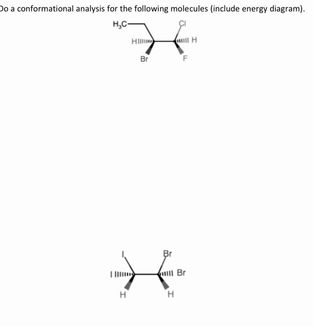 Do a conformational analysis for the following molecules (include energy diagram).
H₂C-
Hillm
Br
→
H
will H
H
F
Br
ull Br