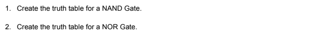 1. Create the truth table for a NAND Gate.
2. Create the truth table for a NOR Gate.