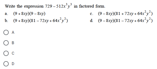 Write the expression 729-512x²y³ in factored form.
a. (9 + 8xy)(9 – 8xy)
b. (9+8xy) (81-72xy +64x²y²)
A
O D
c.
(9-8xy)(81+72xy + 64x²y²)
d. (9-8xy) (81-72xy + 64x²y²)