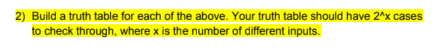 2) Build a truth table for each of the above. Your truth table should have 2^x cases
to check through, where x is the number of different inputs.