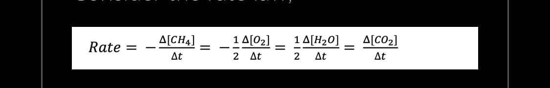 Rate
-
Δ[CH4]
At
-
1 Δ[02]
2
ΔΕ
=
1 Δ[H20]
2
ΔΕ
Δ[CO2]
At