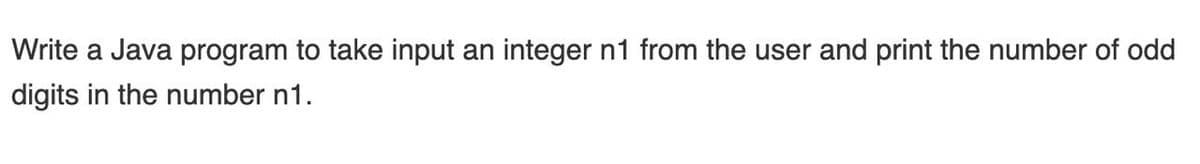 Write a Java program to take input an integer n1 from the user and print the number of odd
digits in the number n1.
