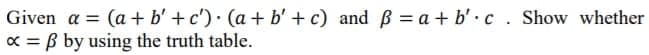 Given a = (a + b' +c') · (a + b' + c) and ß = a + b'.c . Show whether
x = B by using the truth table.
