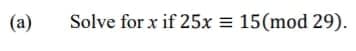 (a)
Solve for x if 25x = 15(mod 29).
