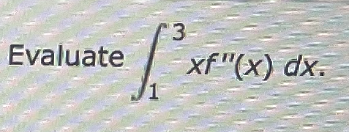 3.
Evaluate
xf "(x) dx.
