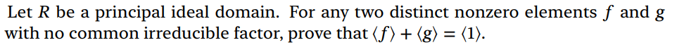 Let R be a principal ideal domain. For any two distinct nonzero elements f and g
with no common irreducible factor, prove that (ƒ) + (g) = (1).