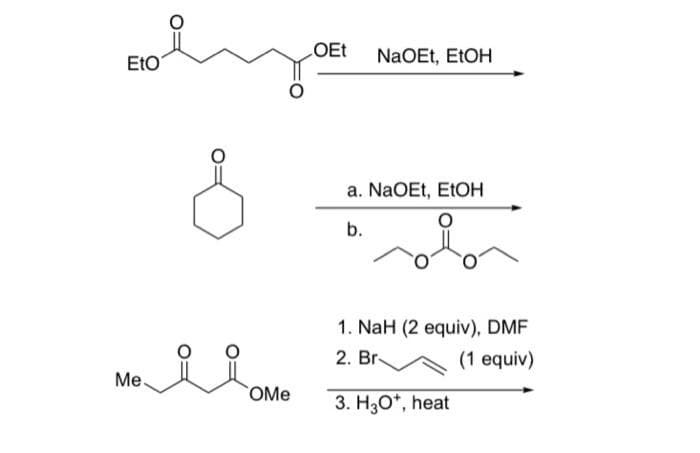 EtO
Me.
OMe
LOEt
NaOEt, EtOH
a. NaOEt, EtOH
b.
1. NaH (2 equiv), DMF
2. Br
(1 equiv)
3. H3O*, heat