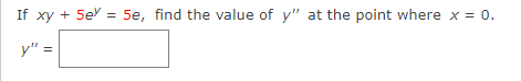 If \( xy + 5e^y = 5e \), find the value of \( y'' \) at the point where \( x = 0 \).

\( y'' = \) [Box for answer]