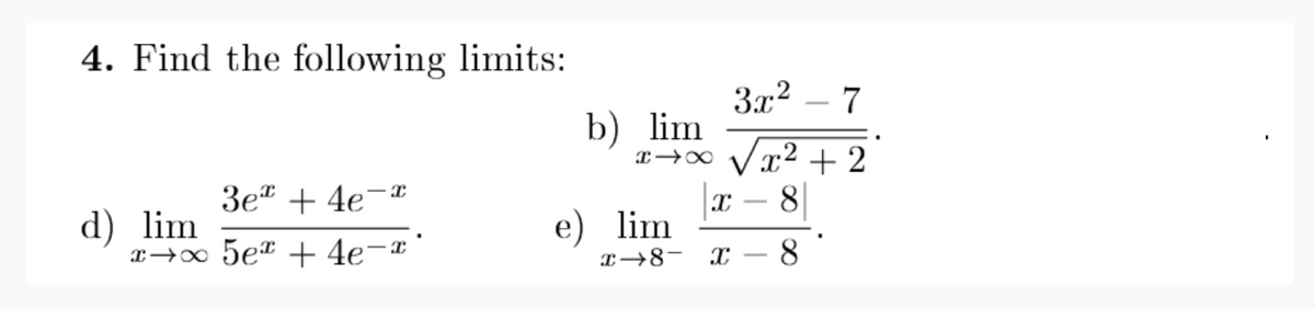 4. Find the following limits:
3x2
7
b) lim
x→∞ Vx2+2
3et + 4e¬*
8
d) lim
x→∞ 5eT + 4e¬*
e) lim
T-8-
8
