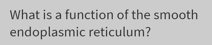 What is a function of the smooth
endoplasmic reticulum?
