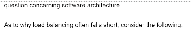 question concerning software architecture
As to why load balancing often falls short, consider the following.