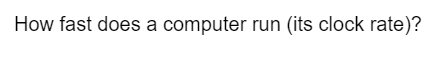 How fast does a computer run (its clock rate)?