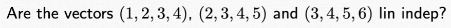 Are the vectors (1, 2, 3, 4), (2, 3, 4, 5) and (3, 4, 5, 6) lin indep?