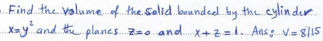 Find. the Valume.f the Salid. baunded.by.the.cylin der.
X=y. and. th.planes. Zza. and.X+2=1.. Ans .V=815
*...
....
