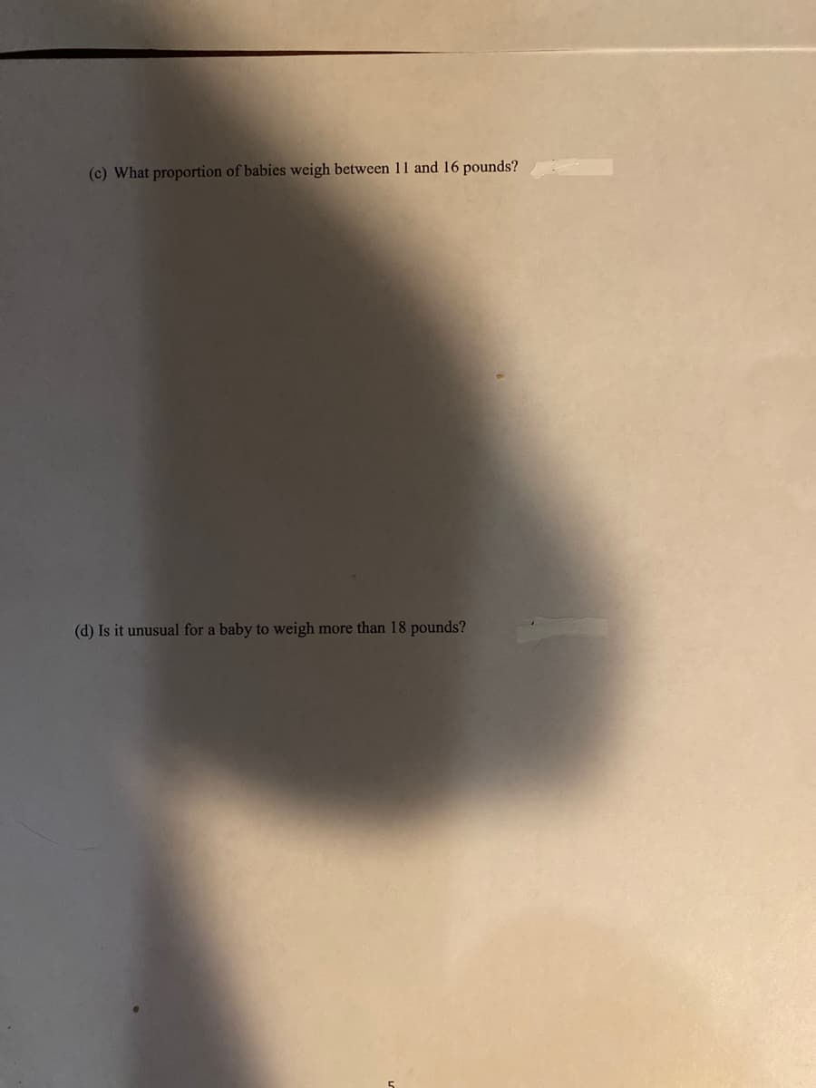 (c) What proportion of babies weigh between 11 and 16 pounds?
(d) Is it unusual for a baby to weigh more than 18 pounds?