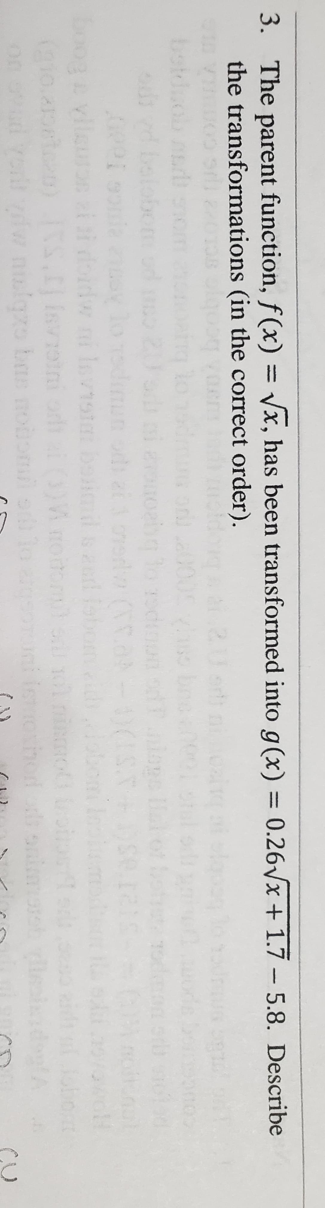 3. The parent function, f (x) =
the transformations (in the correct order).
Vx, has been transformed into g(x) = 0.26/x + 1.7 - 5.8. Describe
%3D
bot
stduol
20
ebg lo sdio
0001
00g vile
CLAST
anim
on wad yorl w nlgo bas nooo o
