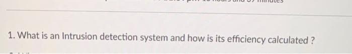 1. What is an Intrusion detection system and how is its efficiency calculated?