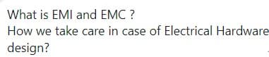 What is EMI and EMC ?
How we take care in case of Electrical Hardware
design?
