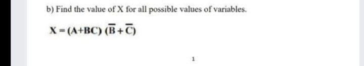 b) Find the value of X for all possible values of variables.
X- (A+BC) (B+ī)
