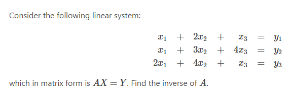 Consider the following linear system:
+
2x2 +
Y1
3x2 + 4x3
Y2
2x1 +
4.x2 +
Y3
which in matrix form is AX = Y. Find the inverse of A.
|| ||||
