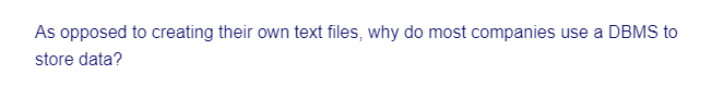 As opposed to creating their own text files, why do most companies use a DBMS to
store data?