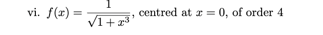 vi. f(x) =
1
"
centred at x = 0, of order 4
√1+x³