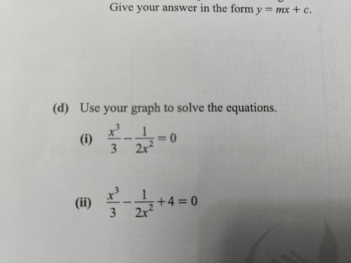 Give your answer in the form y = mx + c.
(d) Use your graph to solve the equations.
1
(i)
2x²
(ii)
3
0
1/²-2 1/2+4=100
3
2x