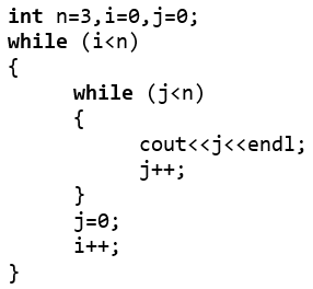 int n=3,i=0,j=0;
while (i<n)
{
while (j<n)
{
cout<<j<<endl;
j++;
}
j=0;
i++;
