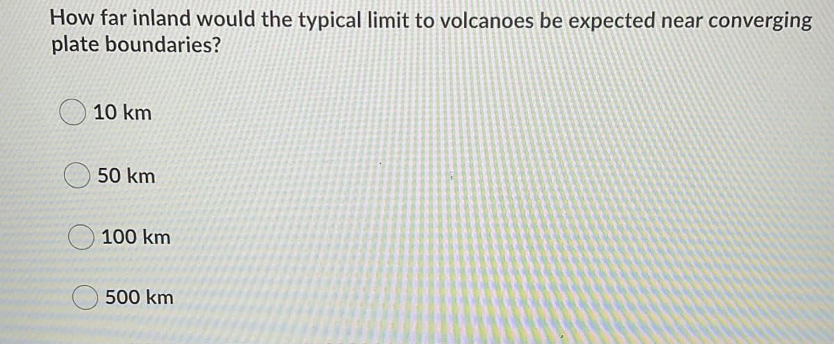 How far inland would the typical limit to volcanoes be expected near converging
plate boundaries?
10 km
O 50 km
100 km
500 km
