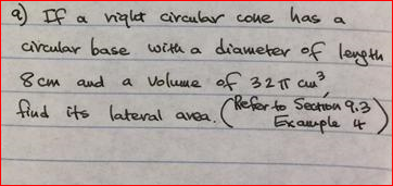 e If a nialet circular coue
cireular base with a diameter of leneth
a volume of 321T Cu
Referto Section 9.3
Exaumple 4
8 cm and
fiud its latteral area.
