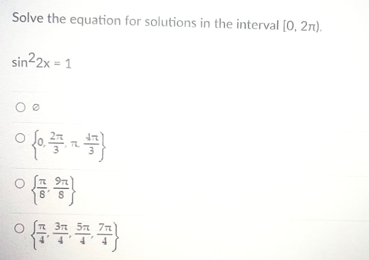 Solve the equation for solutions in the interval [0, 2).
sin22x = 1
O O
프
O
97
{}
8 8
}
37 57
○꾸쭈꾸}