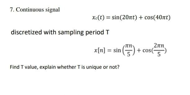 7. Continuous signal
xc(t) = sin(20nt) + cos(40nt)
discretized with sampling period T
2n
+ cos()
x[n] = sin
Find T value, explain whether T is unique or not?
