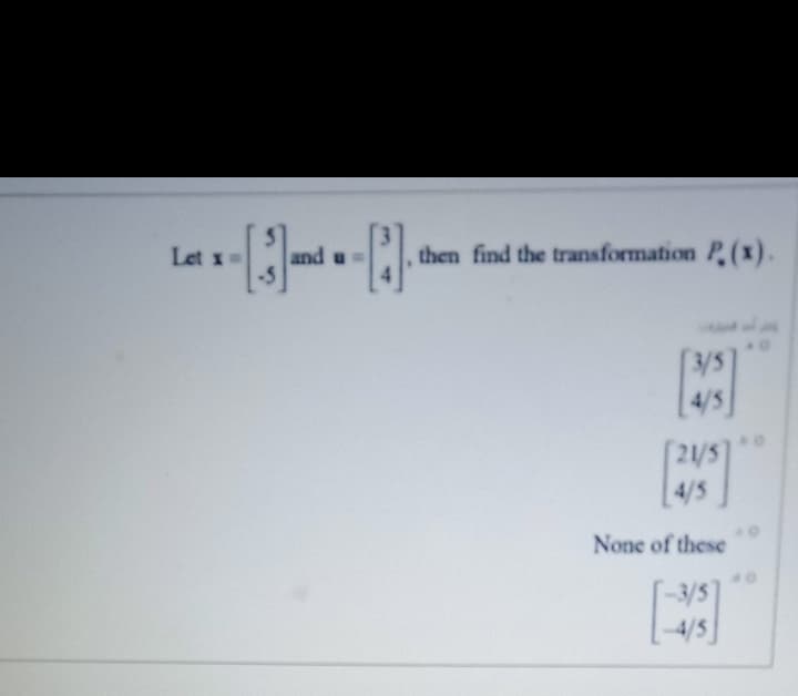 and u=
-5
then find the transformation P. (x).
Let x=
4/5]
[2/5]
[4/5
None of these
[-3/5]
4/5
