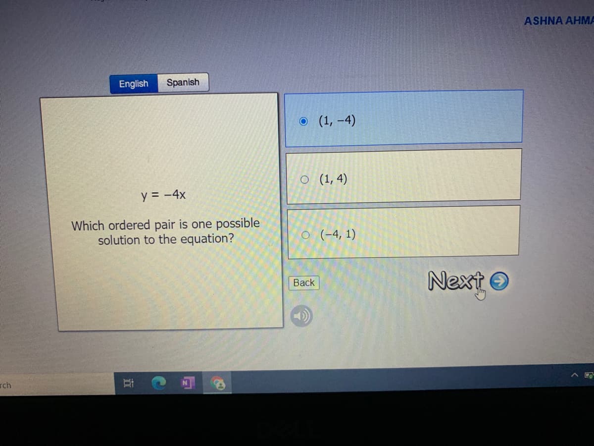 ASHNA AHMA
English
Spanish
о (1, -4)
O (1, 4)
y = -4x
Which ordered pair is one possible
solution to the equation?
O (-4, 1)
Next O
Вack
rch
近
