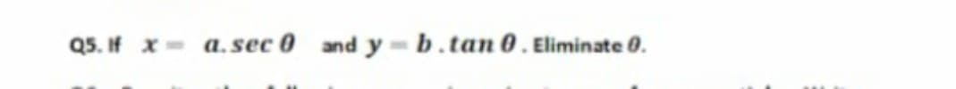 Q5. If x- a.sec 0 and y = b.tan 0 . Eliminate 0.
