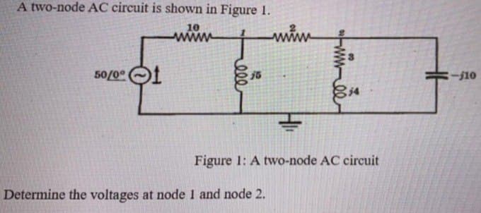 A two-node AC circuit is shown in Figure 1.
10
50/0° 1
ele
15
www
Determine the voltages at node 1 and node 2.
H
00-www
B14
Figure 1: A two-node AC circuit
-110