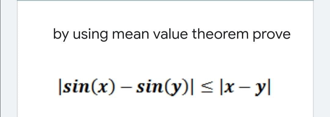 by using mean value theorem prove
|sin(x) – sin(y)I < ]x – y|
